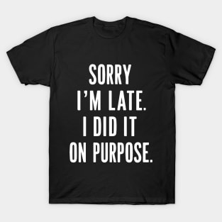 sorry i'm late i did it on purpose T-Shirt